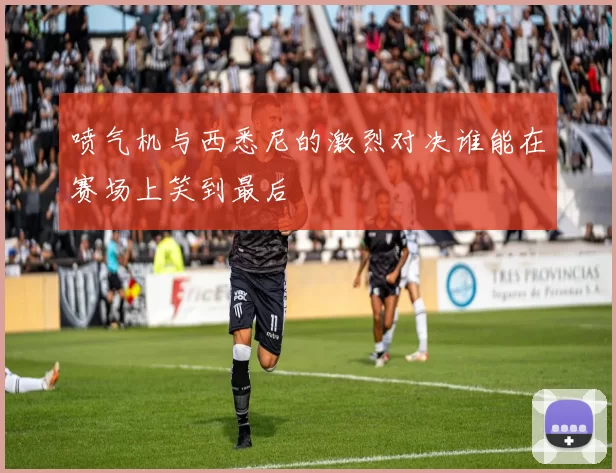 喷气机与西悉尼的激烈对决谁能在赛场上笑到最后