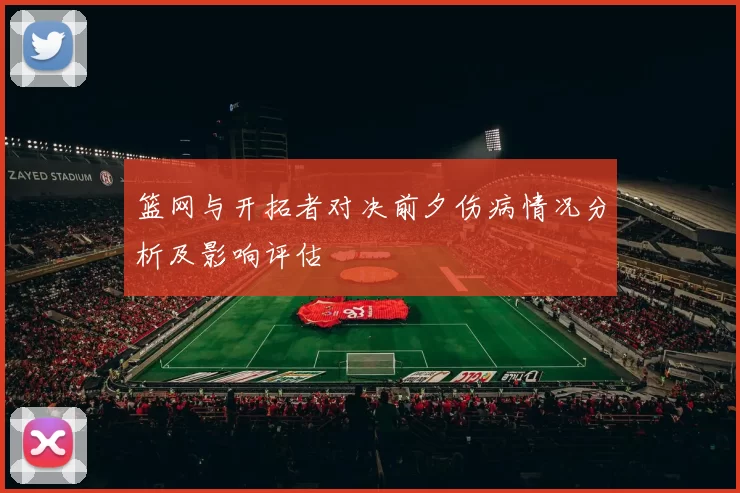 篮网与开拓者对决前夕伤病情况分析及影响评估