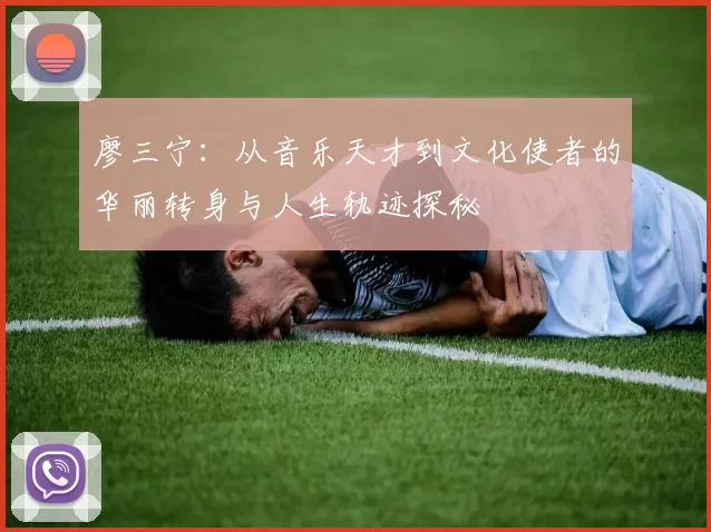 廖三宁：从音乐天才到文化使者的华丽转身与人生轨迹探秘