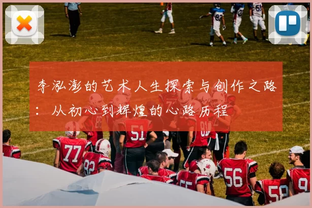 李泓澎的艺术人生探索与创作之路：从初心到辉煌的心路历程